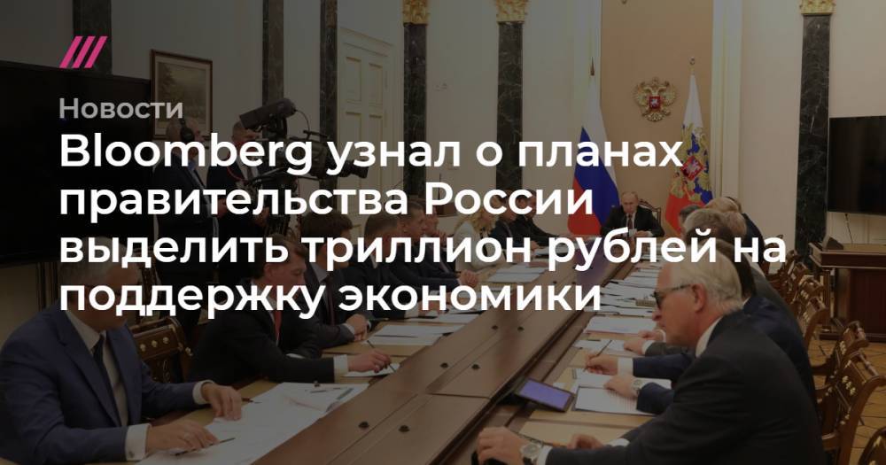 Владимир Путин - Bloomberg узнал о планах правительства России выделить триллион рублей на поддержку экономики - tvrain.ru - Россия