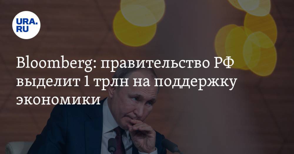 Bloomberg: правительство РФ выделит 1 трлн на поддержку экономики - ura.news - Россия