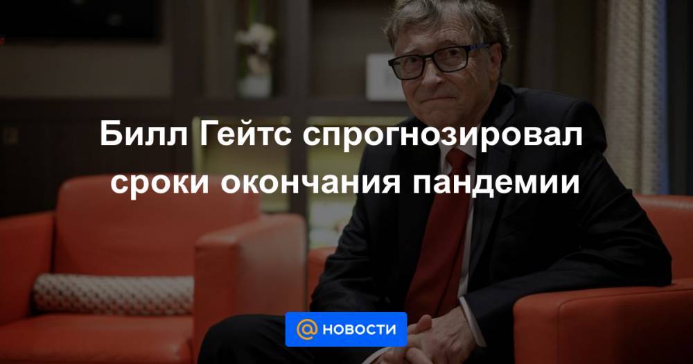 Вильям Гейтс - Билл Гейтс спрогнозировал сроки окончания пандемии - news.mail.ru - Сша - Китай