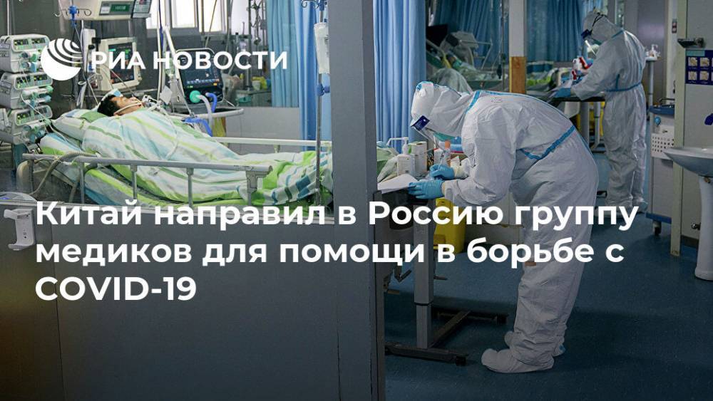 Китай направил в Россию группу медиков для помощи в борьбе с COVID-19 - ria.ru - Россия - Китай