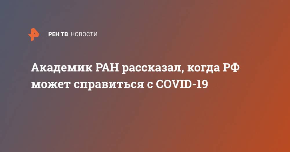 Виктор Малеев - Академик РАН рассказал, когда РФ может справиться с COVID-19 - ren.tv - Россия
