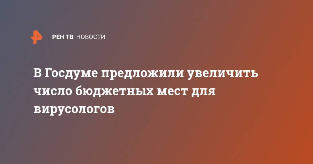 Борис Чернышов - В Госдуме предложили увеличить число бюджетных мест для вирусологов - ren.tv - Россия - Минздрав