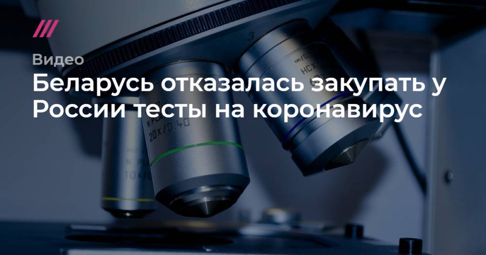 Беларусь отказалась закупать у России тесты на коронавирус - tvrain.ru - Россия - Белоруссия - Снг