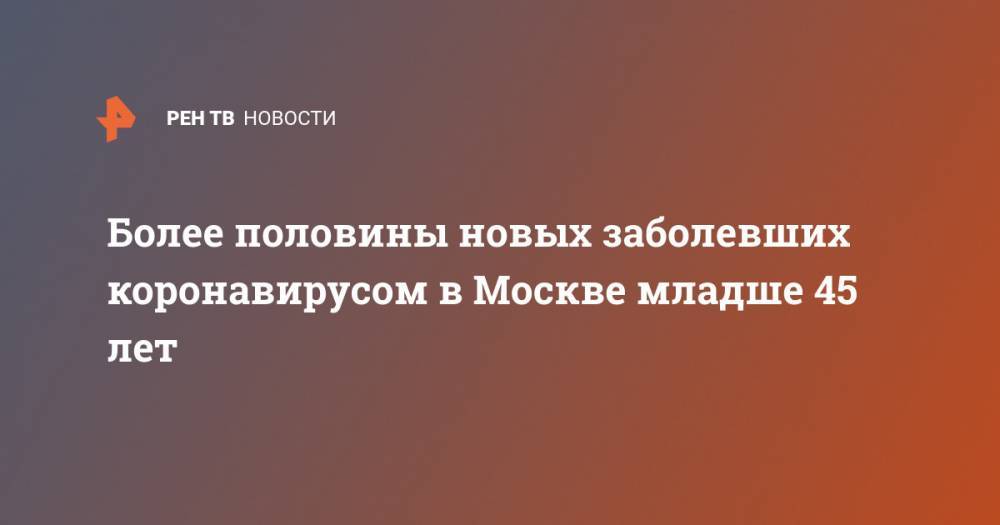 Более половины новых заболевших коронавирусом в Москве младше 45 лет - ren.tv - Москва