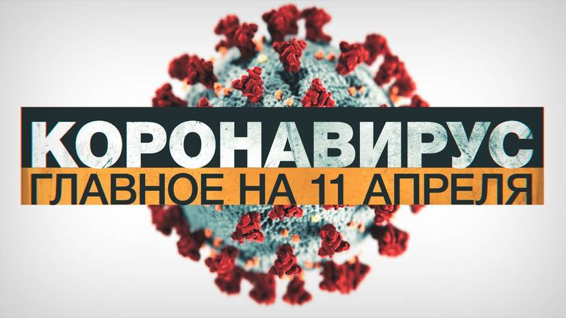 Джонс Хопкинс - Коронавирус в России и мире: главные новости о распространении COVID-19 к 11 апреля - russian.rt.com - Россия