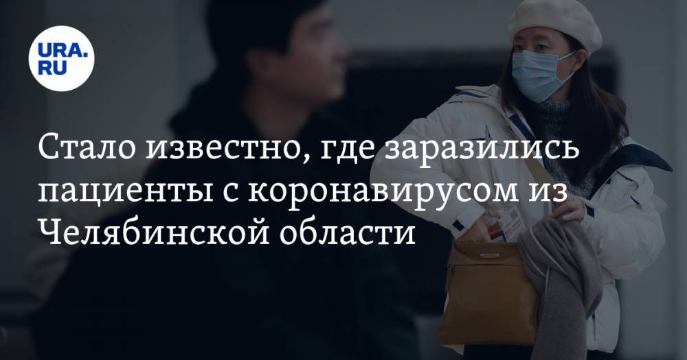 Стало известно, где заразились пациенты с коронавирусом из Челябинской области - ura.news - Москва - Челябинская обл.