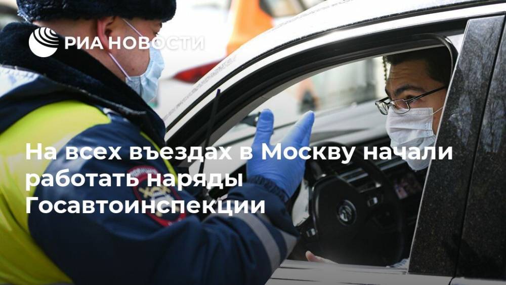 На всех въездах в Москву начали работать наряды Госавтоинспекции - ria.ru - Россия - Москва