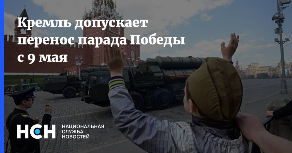 Дмитрий Песков - Кремль допускает перенос парада Победы с 9 мая - nsn.fm - Россия