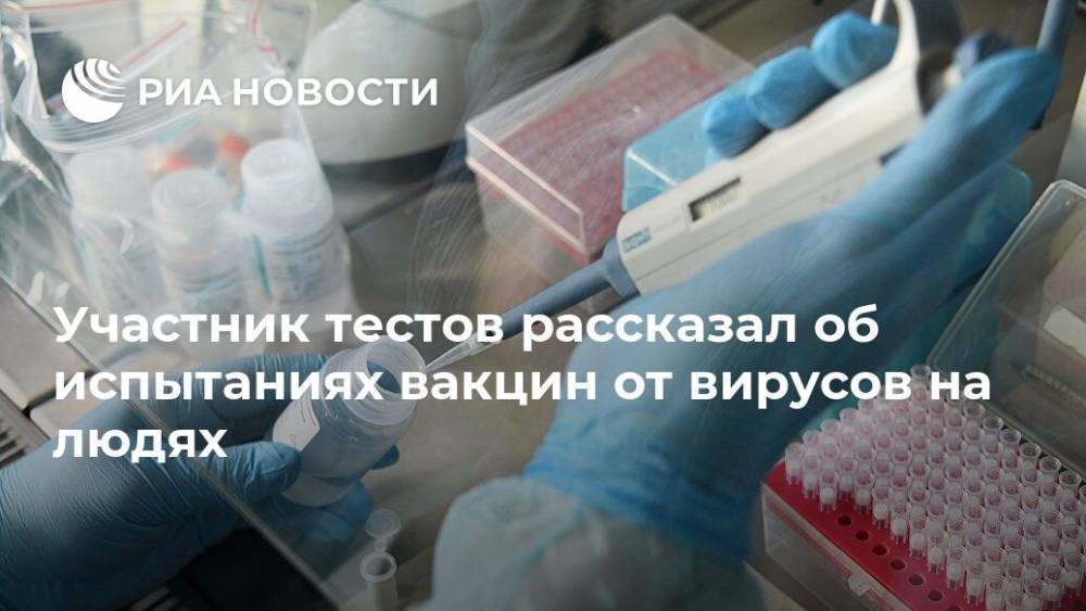 Алексей Кабанов - Участник тестов рассказал об испытаниях вакцин от вирусов на людях - ria.ru - Россия - Москва