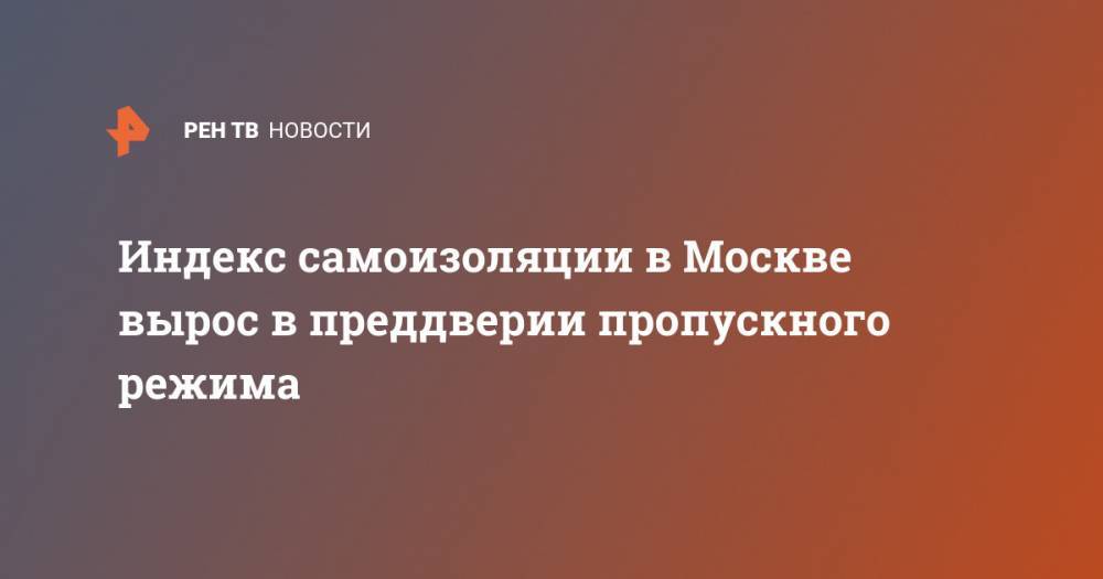 Индекс самоизоляции в Москве вырос в преддверии пропускного режима - ren.tv - Москва