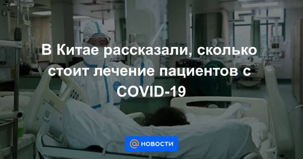 В Китае рассказали, сколько стоит лечение пациентов с COVID-19 - news.mail.ru - Китай