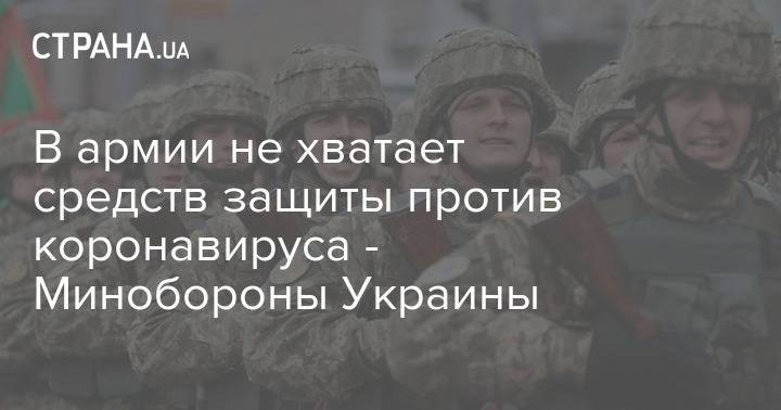 В армии не хватает средств защиты против коронавируса - Минобороны Украины - strana.ua - Украина