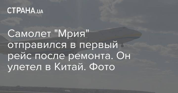 Самолет "Мрия" отправился в первый рейс после ремонта. Он улетел в Китай. Фото - strana.ua - Украина - Китай - Киев