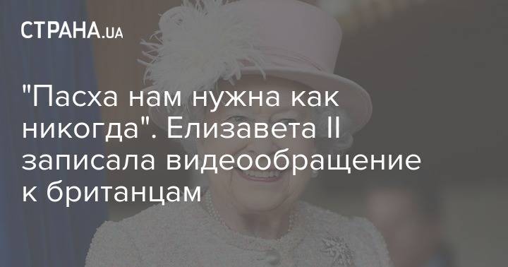 Елизавета II (Ii) - "Пасха нам нужна как никогда". Елизавета II записала видеообращение к британцам - strana.ua