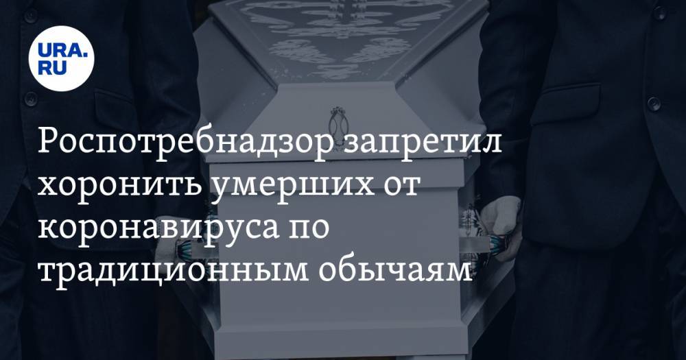 Роспотребнадзор запретил хоронить умерших от коронавируса по традиционным обычаям - ura.news
