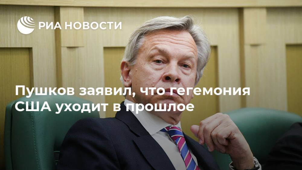 Алексей Пушков - Пушков заявил, что гегемония США уходит в прошлое - ria.ru - Россия - Москва - Сша - Китай