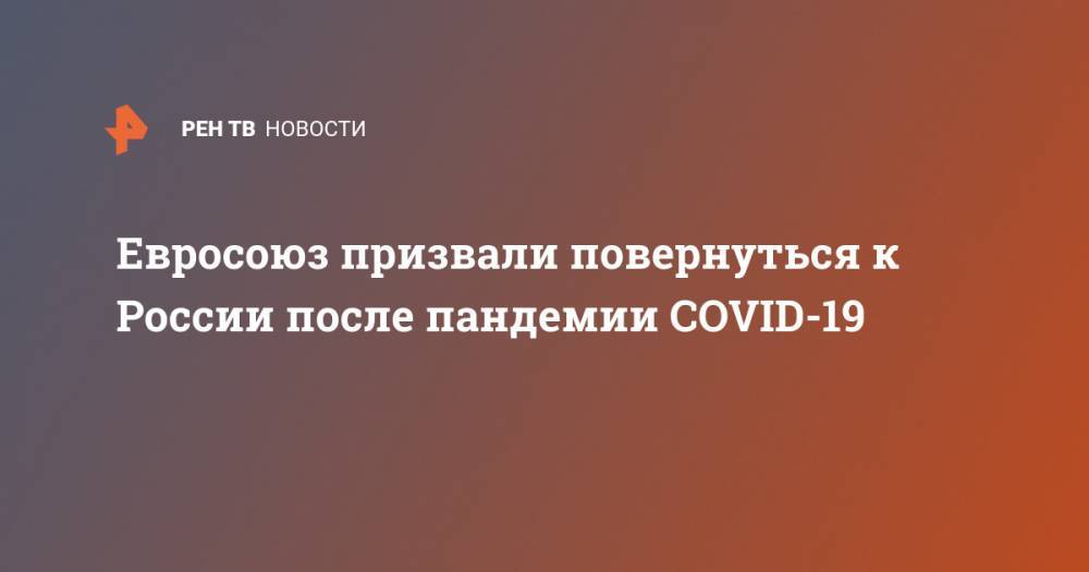 Евросоюз призвали повернуться к России после пандемии COVID-19 - ren.tv - Россия - Сша - Китай - Евросоюз