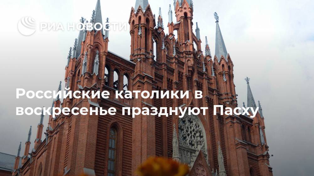 Российские католики в воскресенье празднуют Пасху - ria.ru - Россия - Москва - Рим
