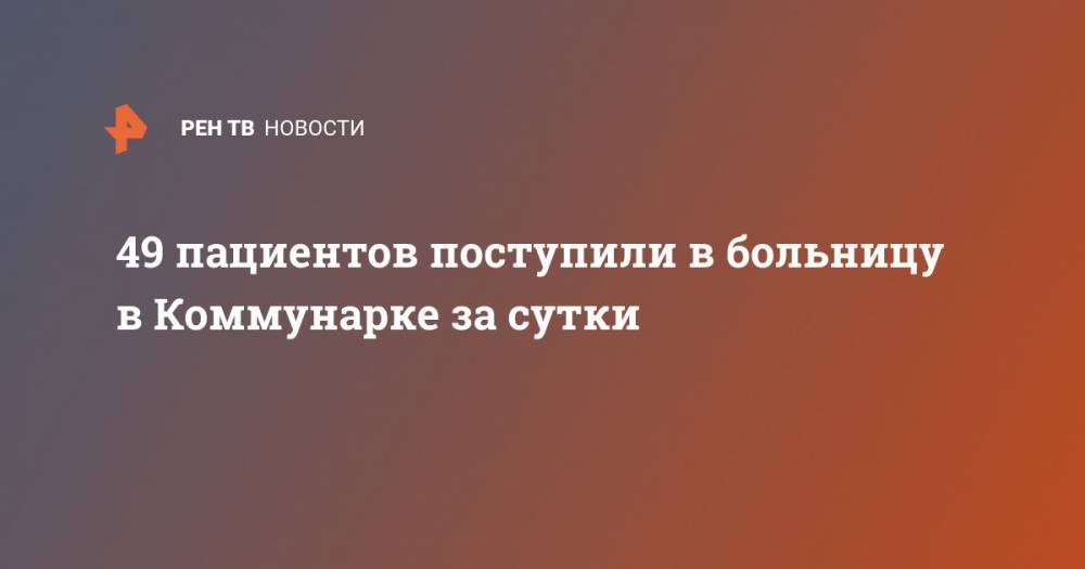 Денис Проценко - 49 пациентов поступили в больницу в Коммунарке за сутки - ren.tv - Россия