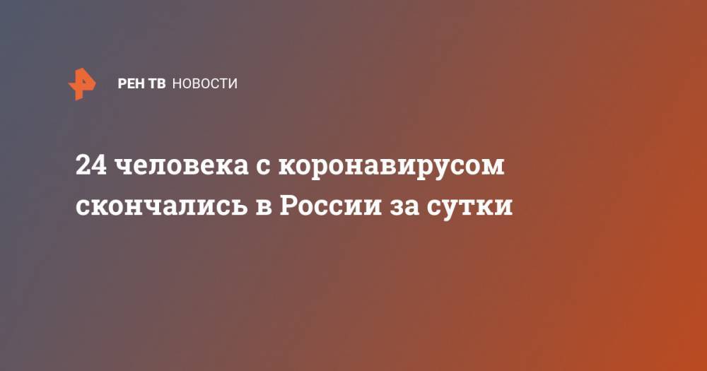 24 человека с коронавирусом скончались в России за сутки - ren.tv - Россия - Москва