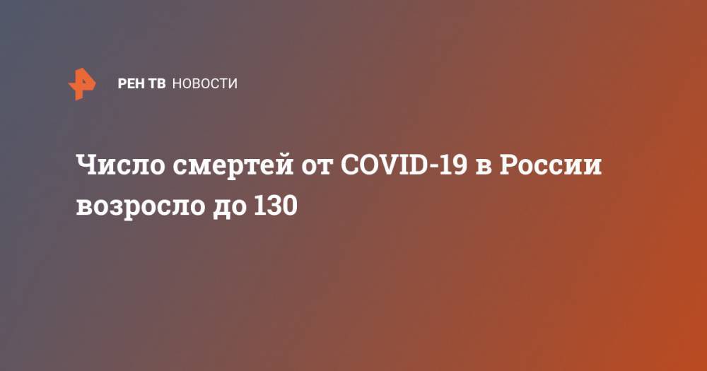 Число смертей от COVID-19 в России возросло до 130 - ren.tv - Россия - Москва