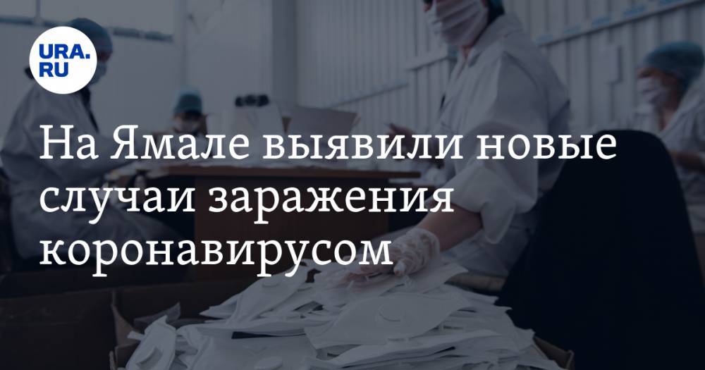 На Ямале выявили новые случаи заражения коронавирусом - ura.news - Россия - округ Янао