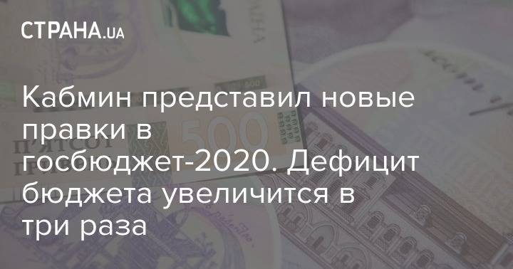 Кабмин представил новые правки в госбюджет-2020. Дефицит бюджета увеличится в три раза - strana.ua - Украина