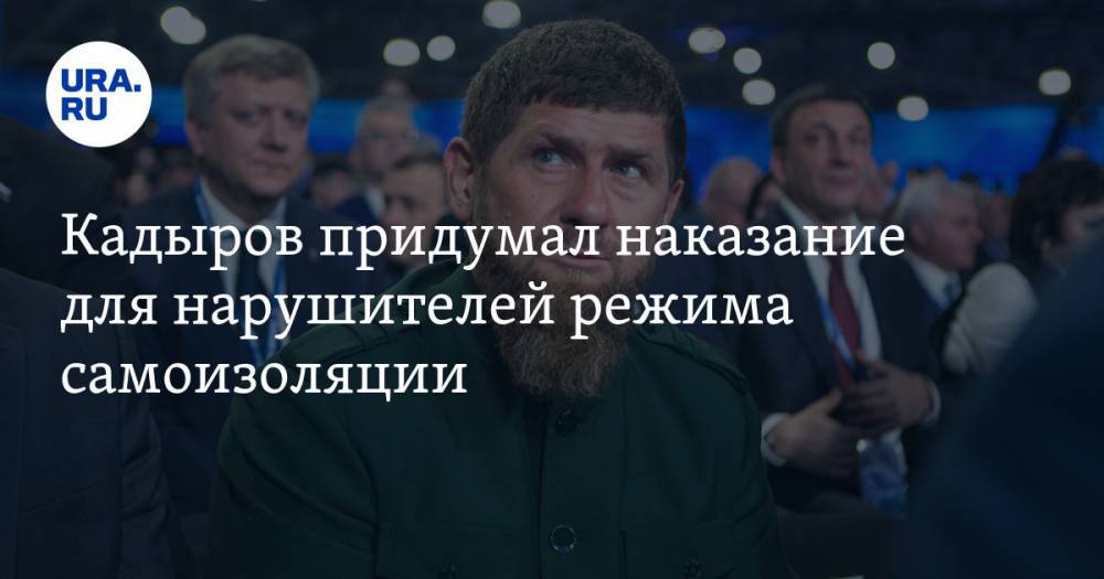 Рамзан Кадыров - Кадыров придумал наказание для нарушителей режима самоизоляции - ura.news - республика Чечня