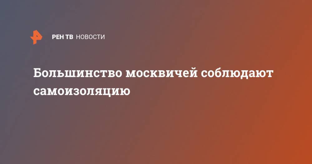 Большинство москвичей соблюдают самоизоляцию - ren.tv