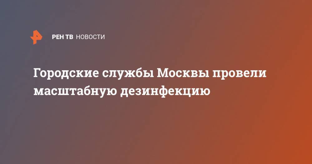 Городские службы Москвы провели масштабную дезинфекцию - ren.tv - Россия - Москва