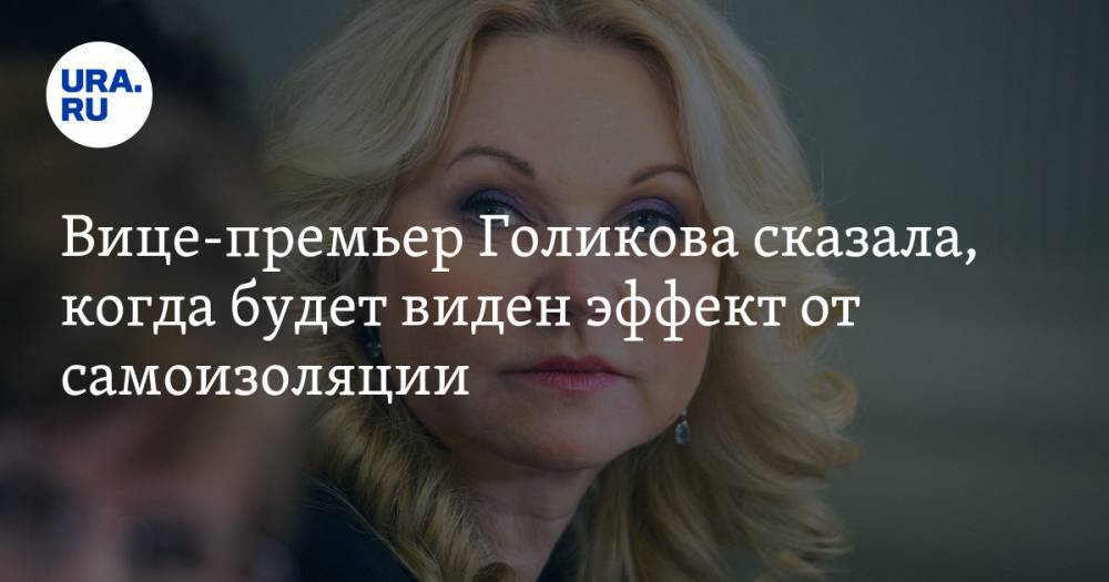 Татьяна Голикова - Вице-премьер Голикова сказала, когда будет виден эффект от самоизоляции - ura.news - Россия - Москва