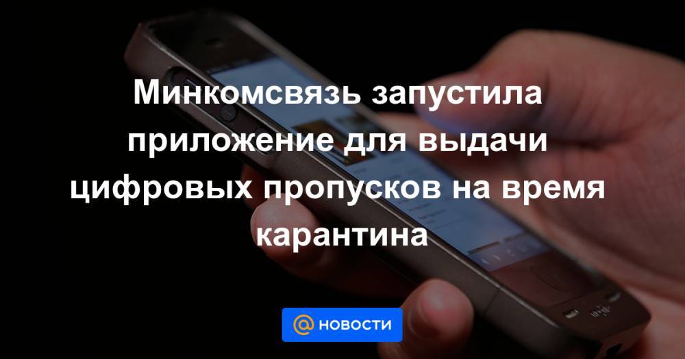 Минкомсвязь запустила приложение для выдачи цифровых пропусков на время карантина - news.mail.ru - Россия