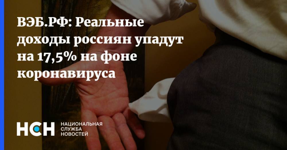 ВЭБ.РФ: Реальные доходы россиян упадут на 17,5% на фоне коронавируса - nsn.fm