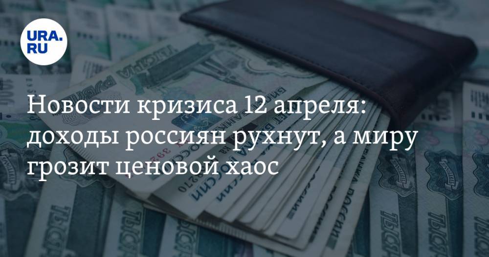 Новости кризиса 12 апреля: доходы россиян рухнут, а миру грозит ценовой хаос - ura.news - Россия