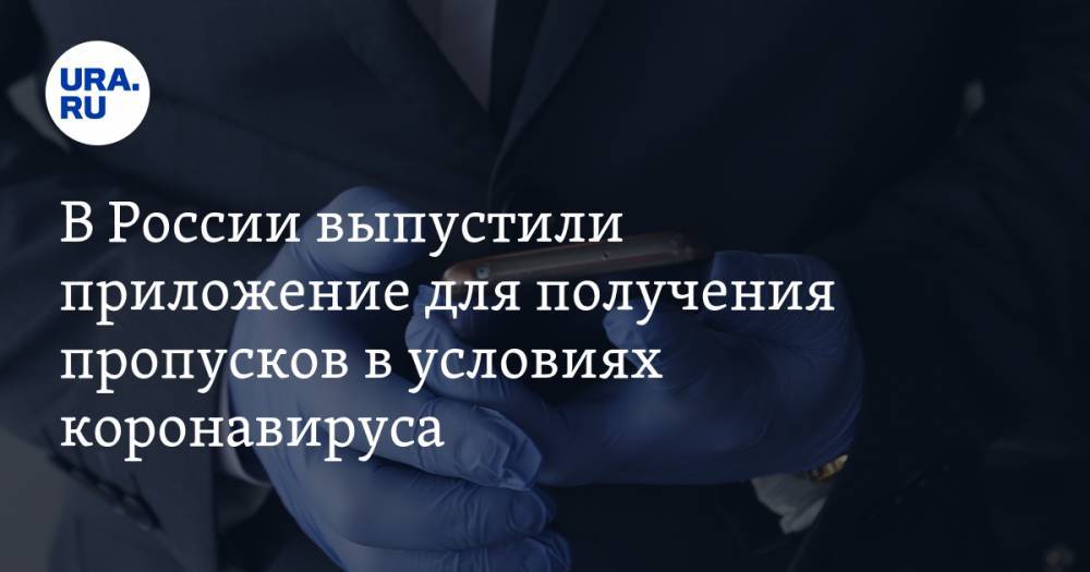 В России выпустили приложение для получения пропусков в условиях коронавируса - ura.news - Россия