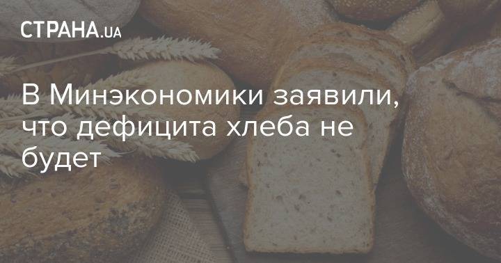 В Минэкономики заявили, что дефицита хлеба не будет - strana.ua - Украина