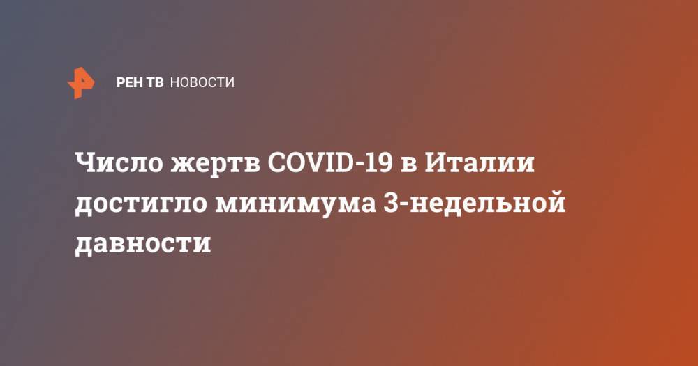 Число жертв COVID-19 в Италии достигло минимума 3-недельной давности - ren.tv - Россия - Италия
