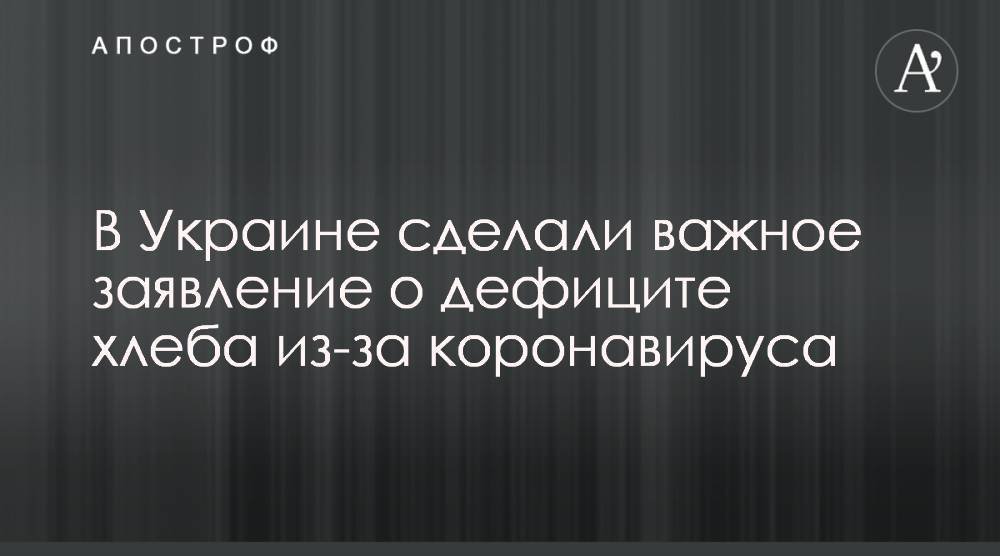 В Украине сделали важное заявление о дефиците хлеба из-за коронавируса - apostrophe.ua - Украина - Сша