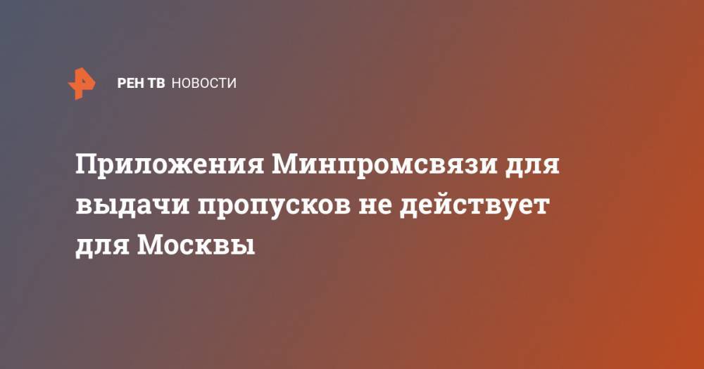 Приложения Минпромсвязи для выдачи пропусков не действует для Москвы - ren.tv - Россия - Москва