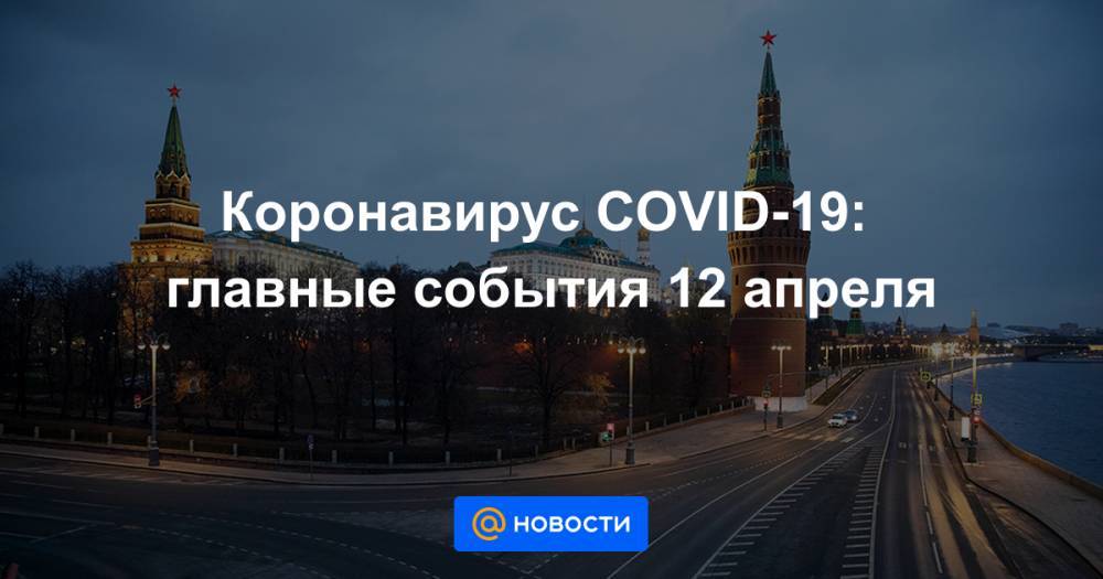 Коронавирус COVID-19: главные события 12 апреля - news.mail.ru - Россия