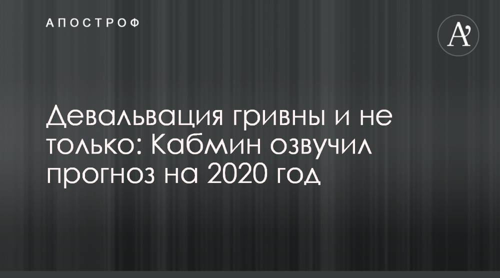 Девальвация гривны и не только: Кабмин озвучил прогноз на 2020 год - apostrophe.ua - Украина