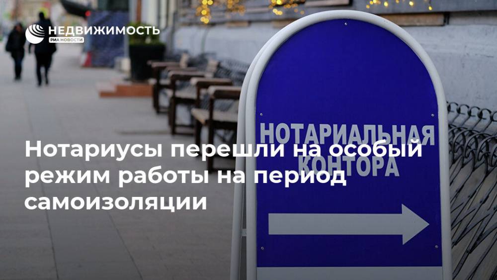 Нотариусы перешли на особый режим работы на период самоизоляции - realty.ria.ru - Москва