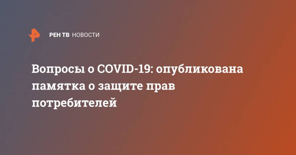 Вопросы о COVID-19: опубликована памятка о защите прав потребителей - ren.tv