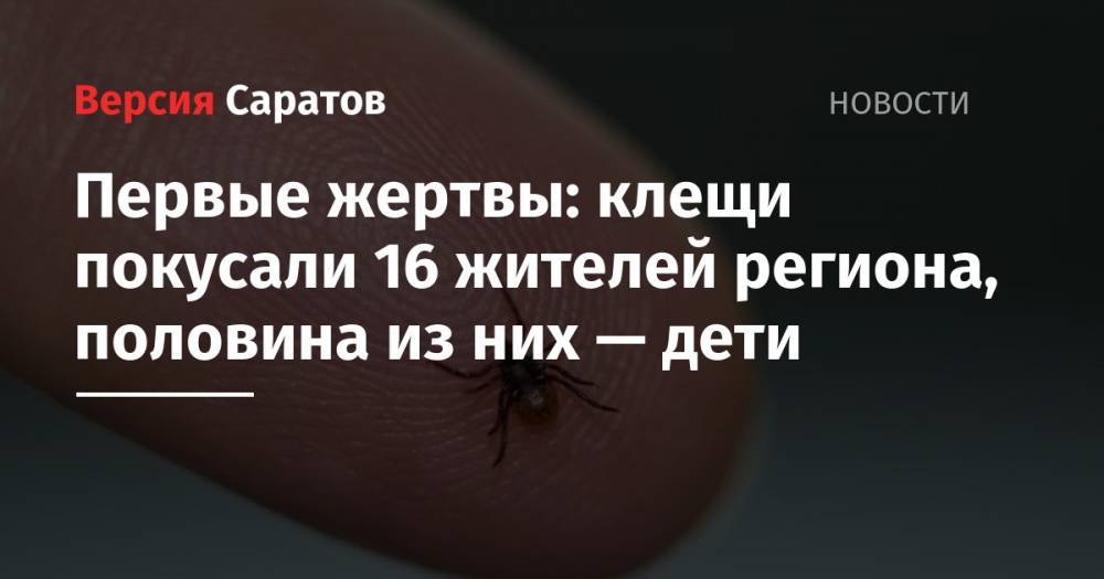 Первые жертвы: клещи покусали 16 жителей региона, половина из них — дети - nversia.ru - Саратовская обл.