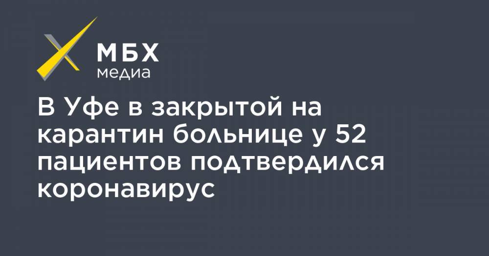 Эльза Сыртланова - В Уфе в закрытой на карантин больнице у 52 пациентов подтвердился коронавирус - mbk.news - Уфа