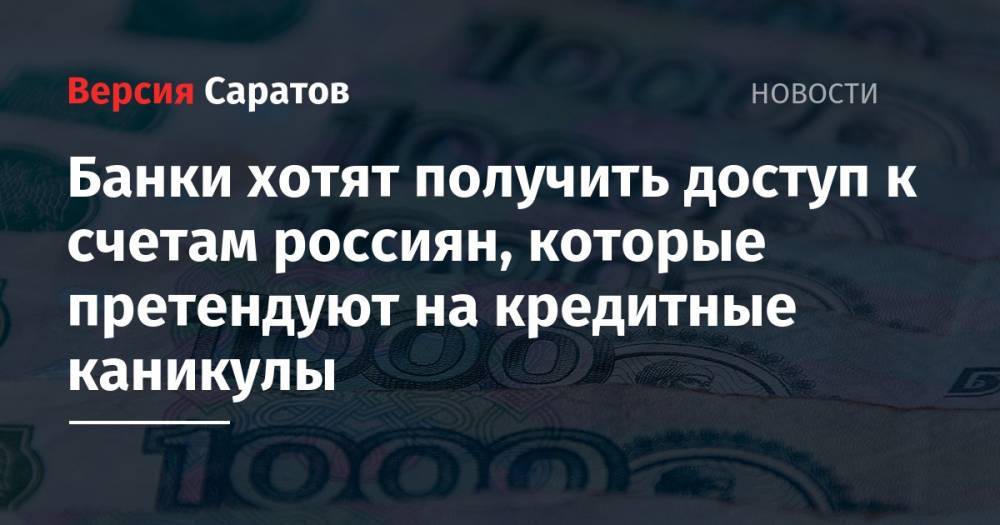 Банки хотят получить доступ к счетам россиян, которые претендуют на кредитные каникулы - nversia.ru