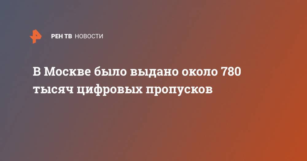 В Москве было выдано около 780 тысяч цифровых пропусков - ren.tv - Москва - Московская обл.