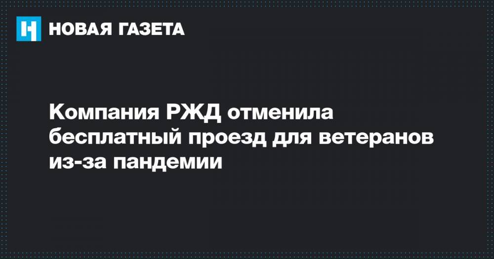 Компания РЖД отменила бесплатный проезд для ветеранов из-за пандемии - novayagazeta.ru