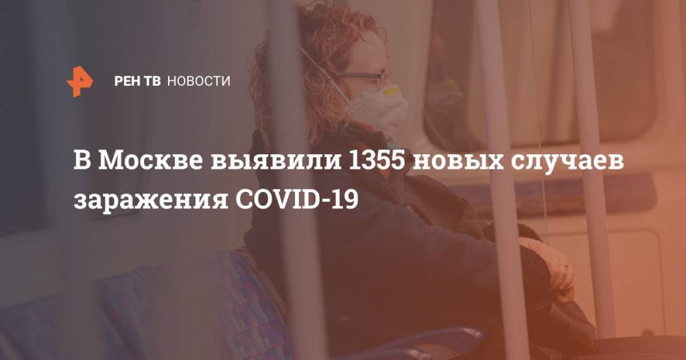 В Москве выявили 1355 новых случаев заражения COVID-19 - ren.tv - Россия - Москва