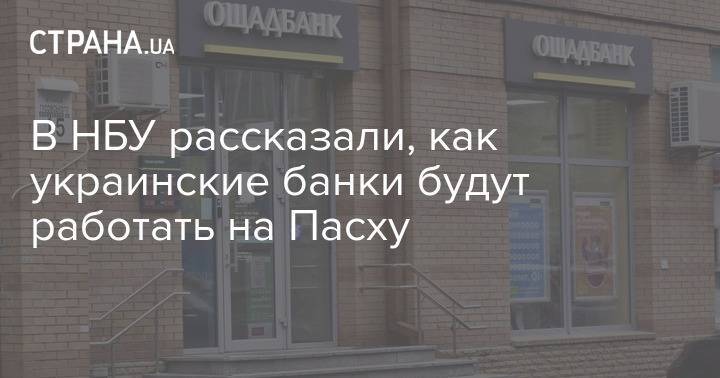 В НБУ рассказали, как украинские банки будут работать на Пасху - strana.ua - Украина
